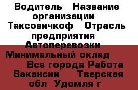 Водитель › Название организации ­ Таксовичкоф › Отрасль предприятия ­ Автоперевозки › Минимальный оклад ­ 70 000 - Все города Работа » Вакансии   . Тверская обл.,Удомля г.